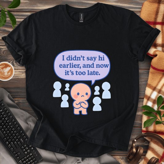 Too late to say hi T-Shirt