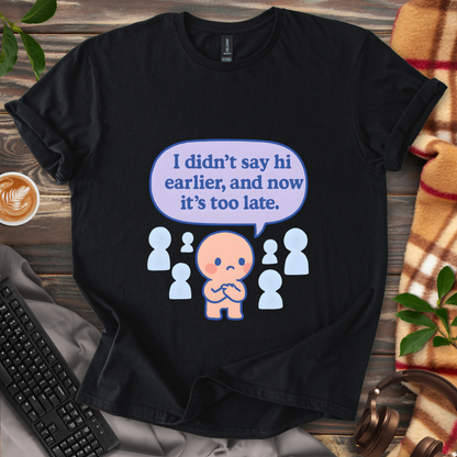Too late to say hi T-Shirt