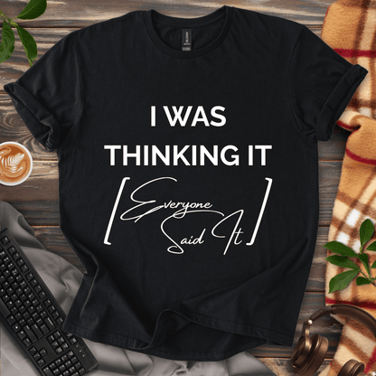I Was Thinking It [Everyone Said It] T-Shirt