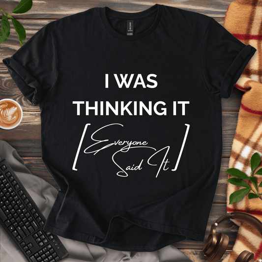 I Was Thinking It [Everyone Said It] T-Shirt