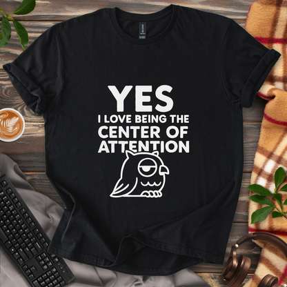 Yes, I Love Being the Center of Attention T-Shirt