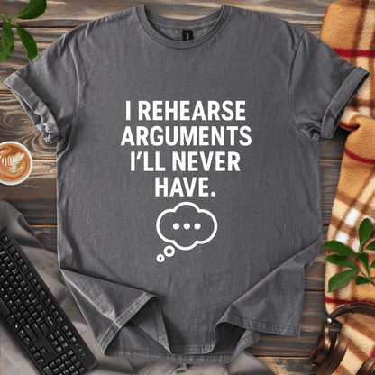 I Rehearse Arguments I’ll Never Have T-Shirt
