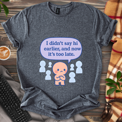 Too late to say hi T-Shirt