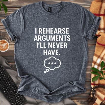 I Rehearse Arguments I’ll Never Have T-Shirt