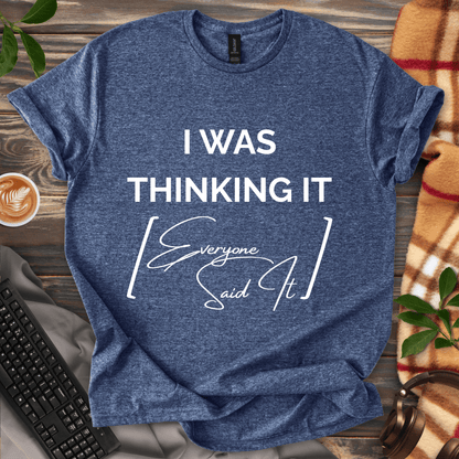 I Was Thinking It [Everyone Said It] T-Shirt