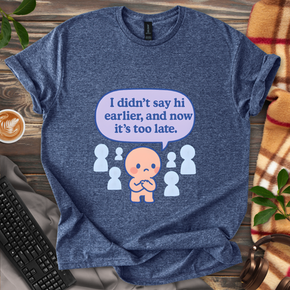 Too late to say hi T-Shirt