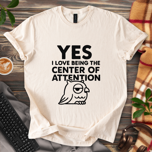 Yes, I Love Being the Center of Attention T-Shirt