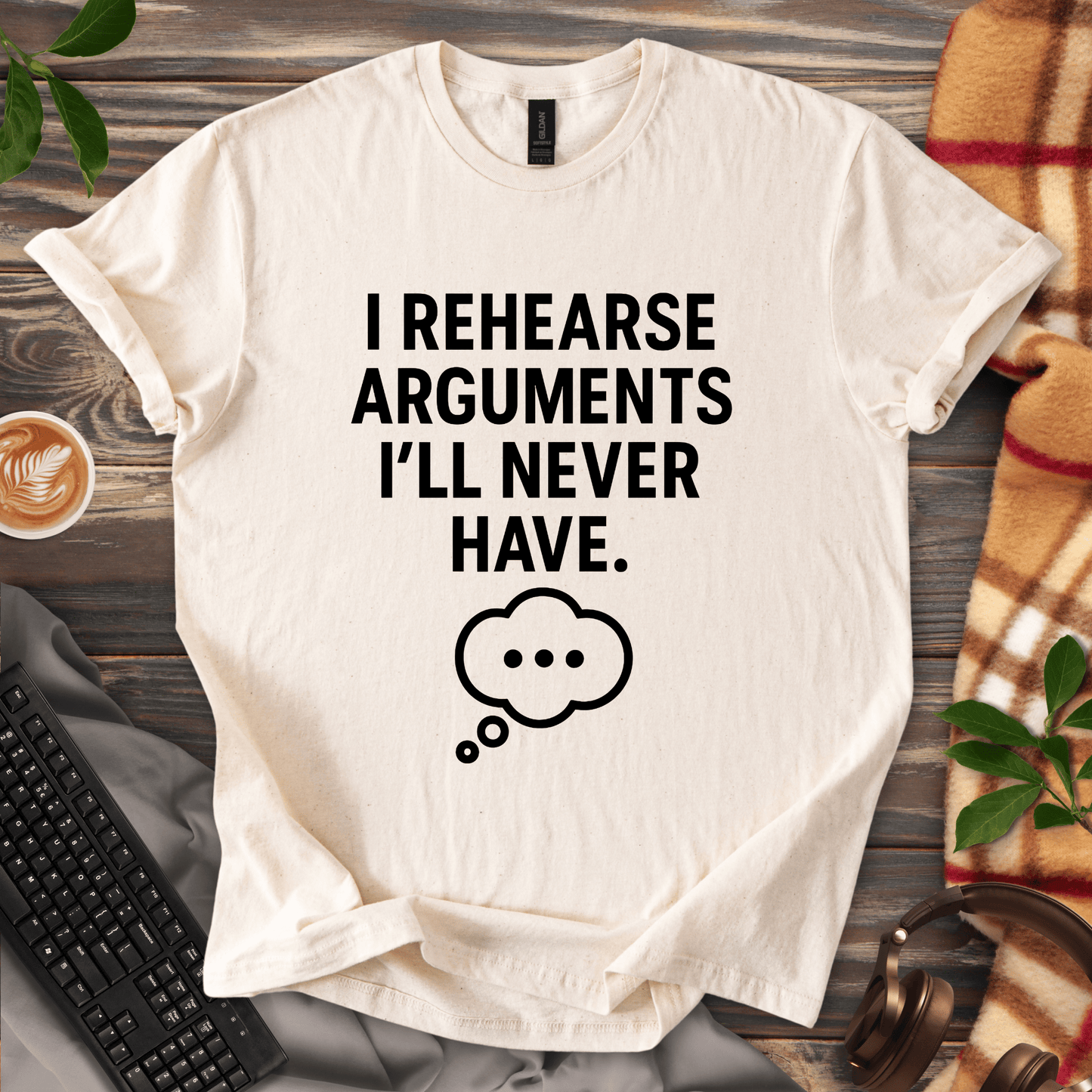 I Rehearse Arguments I’ll Never Have T-Shirt