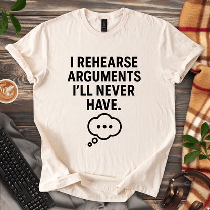 I Rehearse Arguments I’ll Never Have T-Shirt