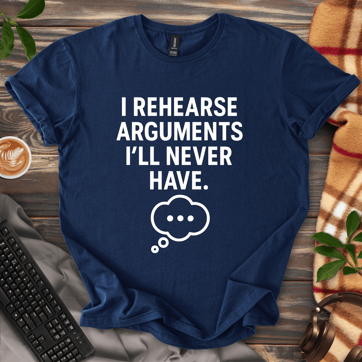 I Rehearse Arguments I’ll Never Have T-Shirt