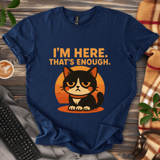 I'm Here. That's Enough. T-Shirt