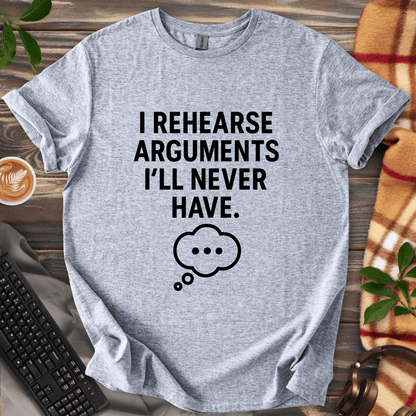 I Rehearse Arguments I’ll Never Have T-Shirt