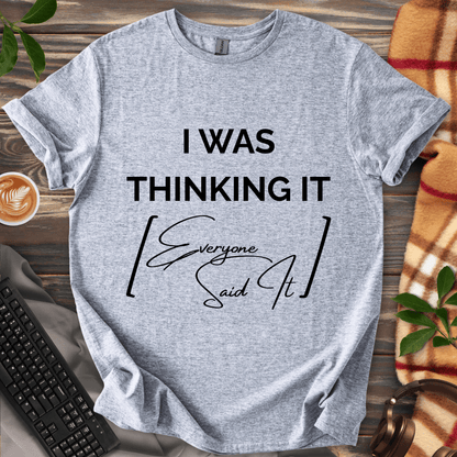 I Was Thinking It [Everyone Said It] T-Shirt