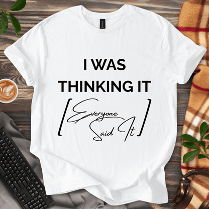 I Was Thinking It [Everyone Said It] T-Shirt